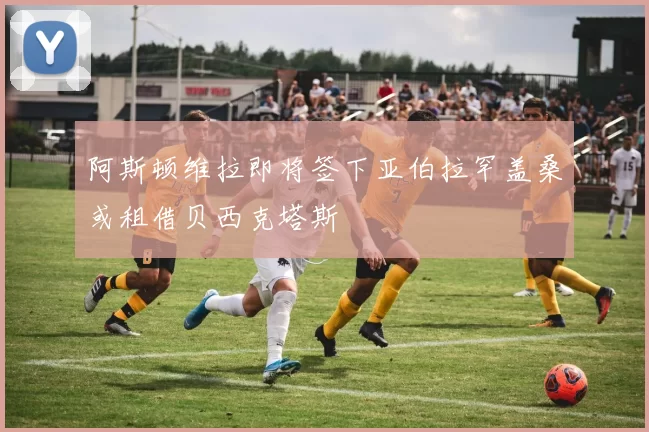 阿斯顿维拉即将签下亚伯拉罕盖桑或租借贝西克塔斯
