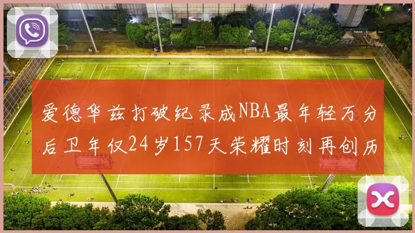 爱德华兹打破纪录成NBA最年轻万分后卫年仅24岁157天荣耀时刻再创历史