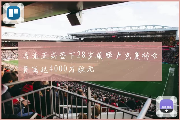 马竞正式签下28岁前锋卢克曼转会费高达4000万欧元